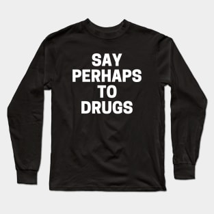 Say Perhaps To Drugs Long Sleeve T-Shirt